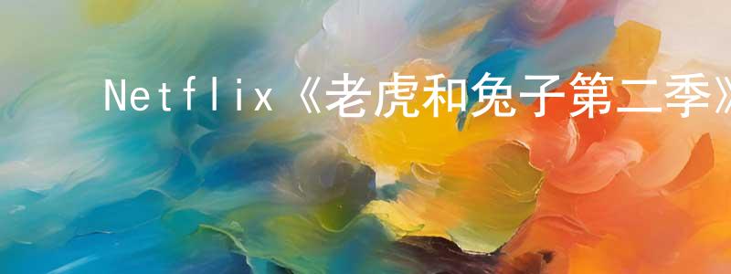 影视迷程昌林的个人博客,Netflix《老虎和兔子第二季》迅雷下载/在线观看/百度云-动漫/卡通-美剧天堂